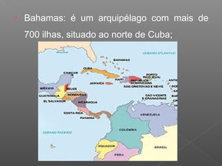 • Bahamas: é um arquipélago com mais de
700 ilhas, situado ao norte de Cuba;
 