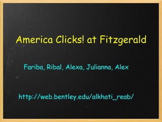America Clicks! at Fitzgerald Fariba, Ribal, Alexa, Julianna, Alex http://web.bentley.edu/alkhati_reab/ 