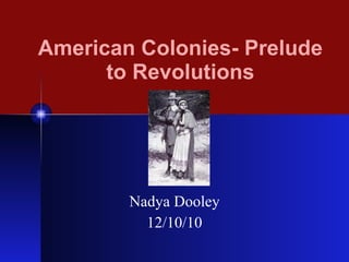 American Colonies- Prelude to Revolutions Nadya Dooley 12/10/10 