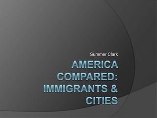 America Compared: Immigrants & Cities Summer Clark 