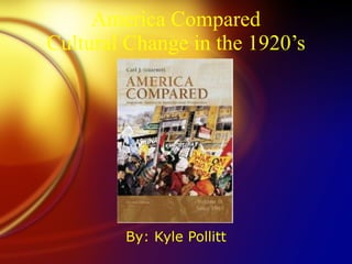 America Compared Cultural Change in the 1920’s By: Kyle Pollitt 