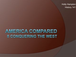 America ComparedII conquering the west Holly Hampton History 141 