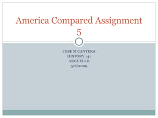 JOSE M CANTERA HISTORY 141 ARGUELLO 5/6/2009 America Compared Assignment 5 