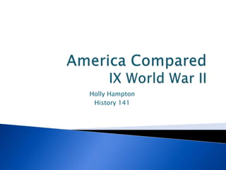 America ComparedIX World War II Holly Hampton  History 141 