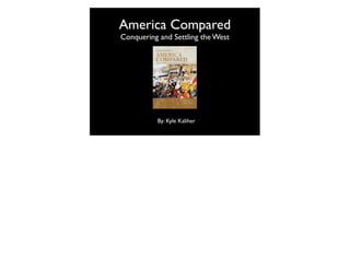 America Compared
Conquering and Settling the West




          By: Kyle Kaliher
 