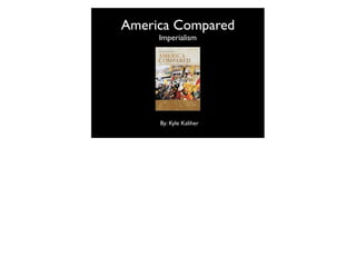 America Compared
     Imperialism




     By: Kyle Kaliher
 