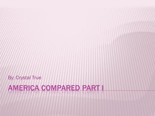 By: Crystal True

AMERICA COMPARED PART I
 