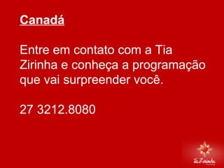 Canadá   Entre em contato com a Tia Zirinha e conheça a programação que vai surpreender você. 27 3212.8080   