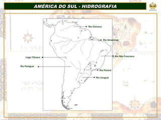 AMÉRICA DO SUL - HIDROGRAFIAAMÉRICA DO SUL - HIDROGRAFIA
Rio São Francisco
Rio Uruguai
Rio Paraná
Rio Orenoco
Rio Amazonas
Lago Titicaca
Rio Paraguai
 