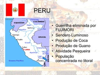 • Guerrilha eliminada por
FUJIMORI
• Sendero Luminoso
• Produção de Coca
• Produção de Guano
• Atividade Pesqueira
• População
concentrada no litoral
PERU
 