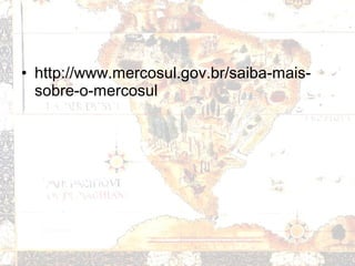 • http://www.mercosul.gov.br/saiba-mais-
sobre-o-mercosul
 