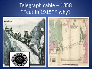 Telegraph cable – 1858
**cut in 1915** why?

 