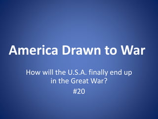 America Drawn to War 
How will the U.S.A. finally end up 
in the Great War? 
#20 
 