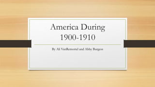 America During
1900-1910
By Ali VanRemortel and Abby Burgess
 