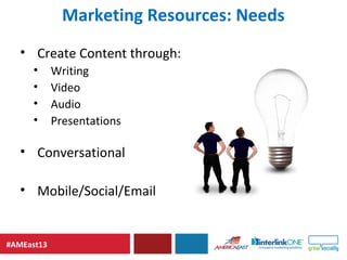 #AMEast13
Marketing Resources: Needs
• Create Content through:
• Writing
• Video
• Audio
• Presentations
• Conversational
...