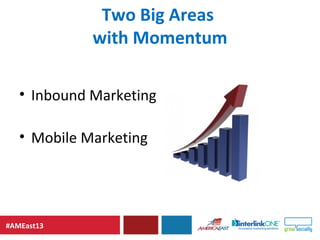 #AMEast13
Two Big Areas
with Momentum
• Inbound Marketing
• Mobile Marketing
 