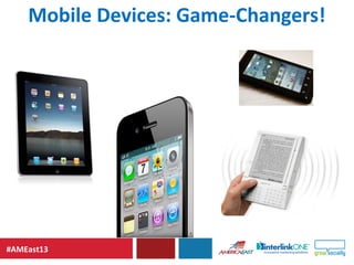#AMEast13
Mobile Devices: Game-Changers!
 