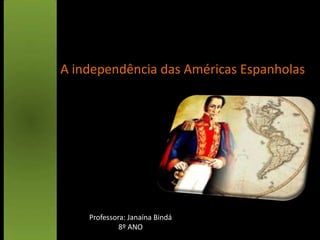 A independência das Américas Espanholas




    Professora: Janaína Bindá
             8º ANO
 