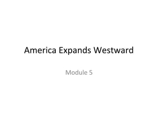 America Expands Westward
Module 5

 