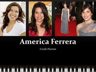 America Ferrera
     Cecile Pierron
 