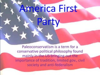America First
    Party

   Paleoconservatism is a term for a
 conservative political philosophy found
    mainly in the US bringing out the
importance of tradition, limited gov., civil
      society and anti-federalism
 