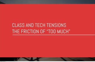 CLASS AND TECH TENSIONS
THE FRICTION OF “TOO MUCH”

Wednesday, January 8, 14

 