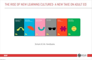 THE RISE OF NEW LEARNING CULTURES- A NEW TAKE ON ADULT ED

School of Life- Handbooks

33

Wednesday, January 8, 14

 