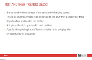 NOT ANOTHER TRENDS DECK!
•

Brands need to keep abreast of the constantly changing context

•

This is a compendium/collec...