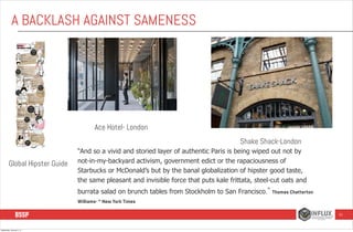 A BACKLASH AGAINST SAMENESS

Ace Hotel- London
Shake Shack-London
Global Hipster Guide

“And so a vivid and storied layer ...
