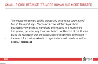 SMALL IS COOL BECAUSE IT’S MORE HUMAN AND MORE TRUSTED

•

“Connected consumers quickly expose and accentuate corporations...