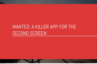 WANTED: A KILLER APP FOR THE
SECOND SCREEN

Wednesday, January 8, 14

 