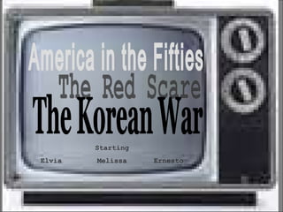 America in the Fifties The Red Scare The Korean War Starting Elvia Melissa Ernesto 