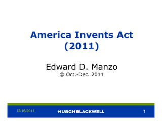 America Invents Act
             (2011)

             Edward D. Manzo
               © Oct.-Dec. 2011




12/16/2011                        1
 