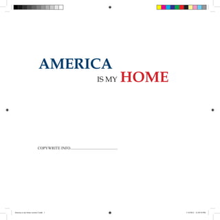 AMERICA
                                                                        IS MY               HOME



                          COPYWRITE INFO.................................................




America is my home version 2.indd 1                                                                1/14/2012 12:49:54 PM
 