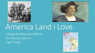 America Land i Love
Colegio Presbiteriano Rehma
Mr. Marcos Valentin
Eigth Grade
 