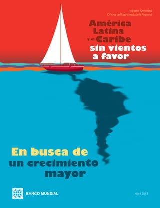 Informe Semestral
Oficina del Economista Jefe Regional
Abril 2013
América
Latina
y el
Caribe
sin vientos
a favor
En busca de
mayor
un crecimiento
 