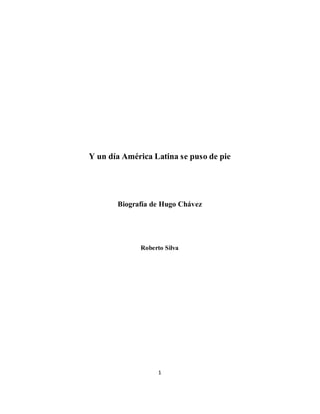 1
Y un día América Latina se puso de pie
Biografía de Hugo Chávez
Roberto Silva
 