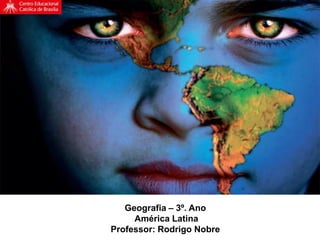 Geografia – 3º. Ano
América Latina
Professor: Rodrigo Nobre
 