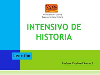 PreuniversitarioVignolo
Departamento de Historia
Lección
Profesor Esteban Cáceres P.
 
