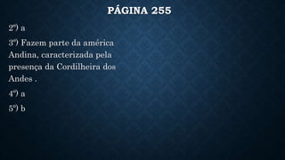 PÁGINA 255
2º) a
3º) Fazem parte da américa
Andina, caracterizada pela
presença da Cordilheira dos
Andes .
4º) a
5º) b
 
