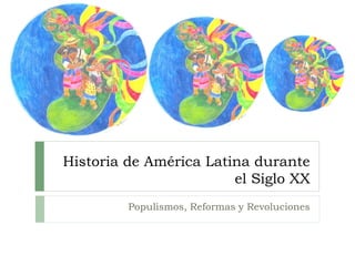 Historia de América Latina durante
el Siglo XX
Populismos, Reformas y Revoluciones
 