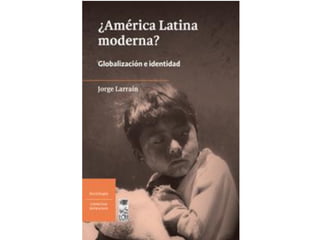 Capítulo 4 ¿América latina moderna?. Globalización e Identidad. Jorge Larraín.