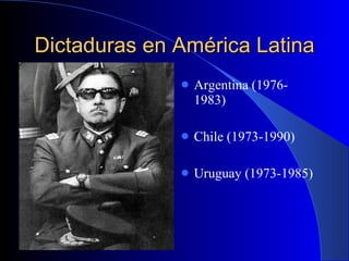 Dictaduras en América Latina Argentina (1976- 1983) Chile (1973-1990) Uruguay (1973-1985)  