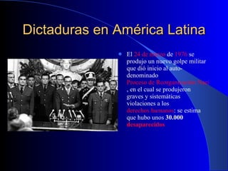Dictaduras en América Latina El  24 de marzo  de  1976  se produjo un nuevo golpe militar que dió inicio al auto-denominado  Proceso de Reorganización Nacional , en el cual se produjeron graves y sistemáticas violaciones a los  derechos humanos : se estima que hubo unos  30.000  desaparecidos   