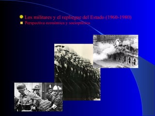 Los militares y el repliegue del Estado (1960-1980) Perspectiva económica y sociopilítica  