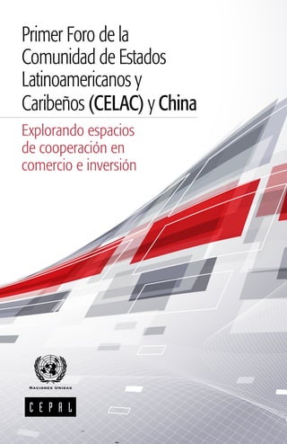 Primer Foro de la
Comunidad de Estados
Latinoamericanos y
Caribeños (CELAC) y China
Explorando espacios
de cooperación en
comercio e inversión
 