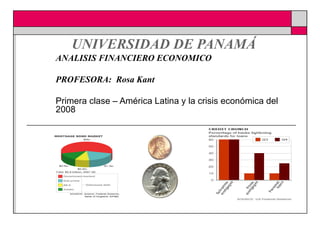   UNIVERSIDAD DE PANAMÁ ANALISIS FINANCIERO ECONOMICO PROFESORA:  Rosa Kant Primera clase – América Latina y la crisis económica del 2008 
