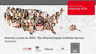 The Atlantic/Aspen Institute
IMAGINING 2024
The Atlantic/Aspen Institute
Imagining 2024
1
America Looks to 2024: The Atlantic/Aspen Institute Survey
Appendix
 