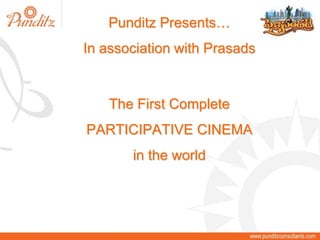 The First Complete
PARTICIPATIVE CINEMA
in the world
Punditz Presents…
In association with Prasads
 