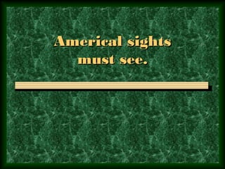 Americal sightsAmerical sights
must see.must see.
 